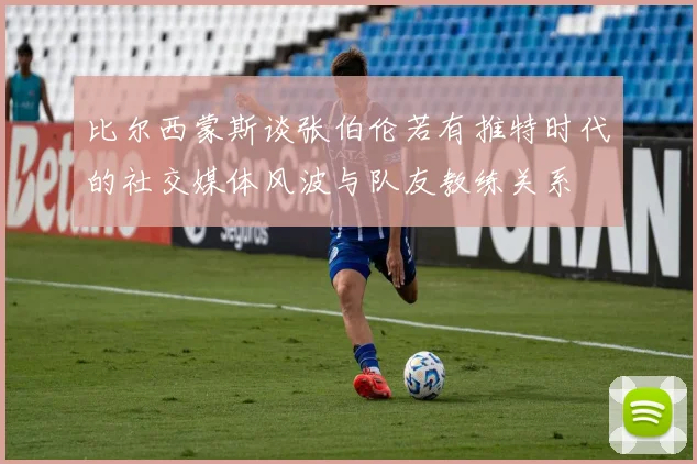 比尔西蒙斯谈张伯伦若有推特时代的社交媒体风波与队友教练关系