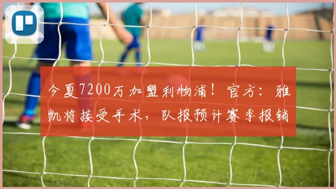 今夏7200万加盟利物浦！官方：雅凯将接受手术，队报预计赛季报销