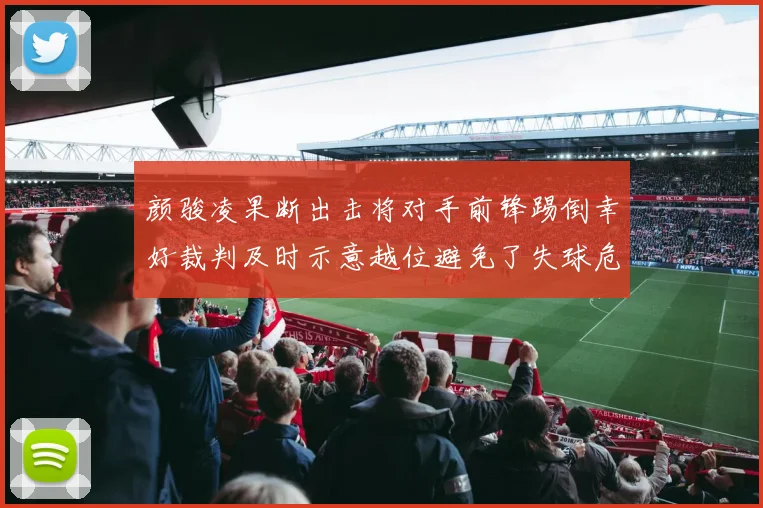 颜骏凌果断出击将对手前锋踢倒幸好裁判及时示意越位避免了失球危机